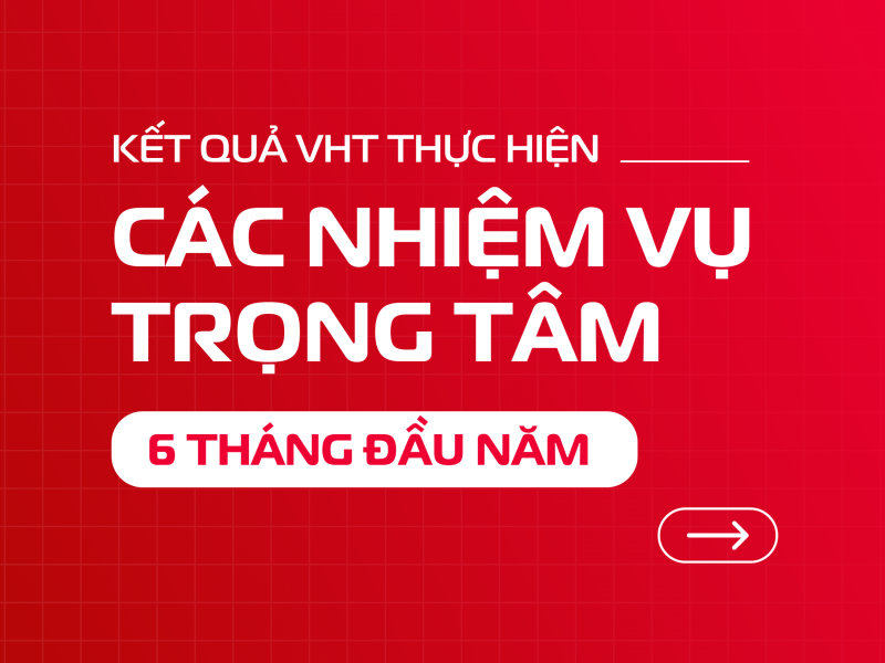 VHT hoàn thành các nhiệm vụ trọng tâm 6 tháng đầu năm